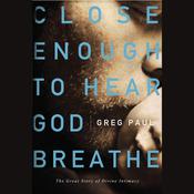 Close Enough to Hear God Breathe by  Greg Paul audiobook
