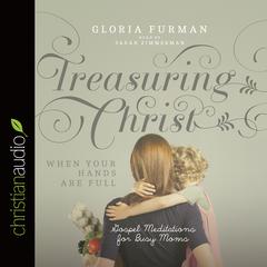 Treasuring Christ When Your Hands Are Full by Gloria Furman audiobook