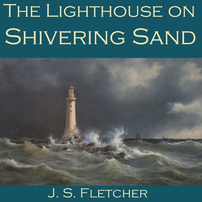 The Lighthouse on Shivering Sand by J. S. Fletcher audiobook