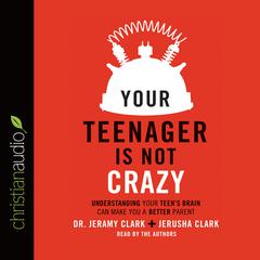 Your Teenager Is Not Crazy by Jeramy Clark audiobook