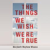 The Things We Wish Were True by  Marybeth Mayhew Whalen audiobook