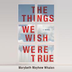 The Things We Wish Were True by Marybeth Mayhew Whalen audiobook