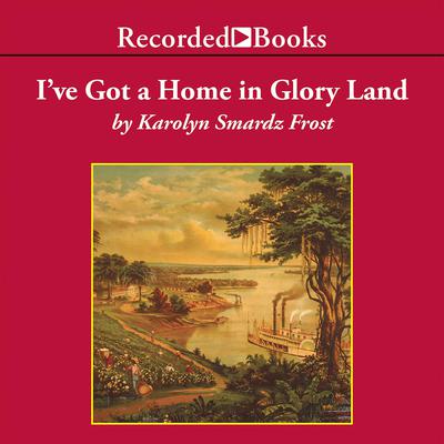 I've Got a Home in Glory Land by Karolyn Smardz Frost audiobook