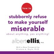 How to Stubbornly Refuse to Make Yourself Miserable about Anything—Yes, Anything! by  Albert Ellis Ph.D. audiobook