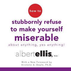 How to Stubbornly Refuse to Make Yourself Miserable about Anything—Yes, Anything! by Albert Ellis audiobook