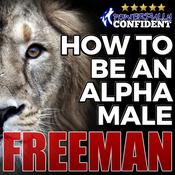 How to Be an Alpha Male: Being the Man That All Women Want by  PUA Freeman audiobook
