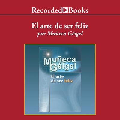 El arte de ser feliz (The Art of Being Happy) by Muñeca Géigel audiobook