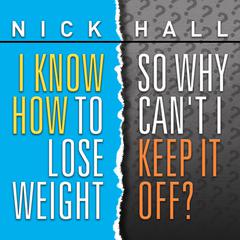 I Know How to Lose Weight So Why Can't I Keep It Off? by Nick Hall audiobook