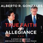 True Faith and Allegiance by  Alberto R. Gonzales audiobook