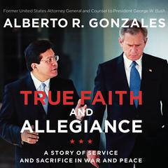 True Faith and Allegiance by Alberto R. Gonzales audiobook