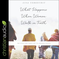 What Happens When Women Walk in Faith by Lysa TerKeurst audiobook