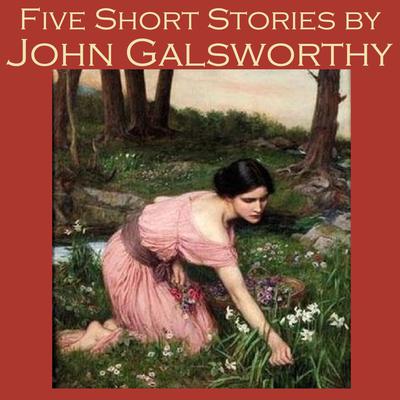 Five Short Stories by John Galsworthy by John Galsworthy audiobook