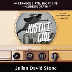 The Strange Birth, Short Life, and Sudden Death of <i>Justice Girl</i> by Julian David Stone audiobook