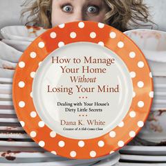 How to Manage Your Home without Losing Your Mind by Dana K. White audiobook