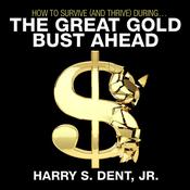 How to Survive (and Thrive) During the Great Gold Bust Ahead by  Harry S. Dent Jr. audiobook