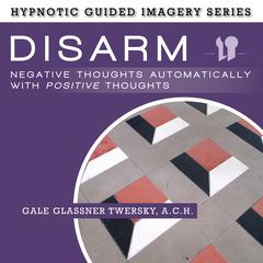 Disarm Negative Thoughts Automatically with Positive Thoughts by Gale Glassner Twersky  audiobook