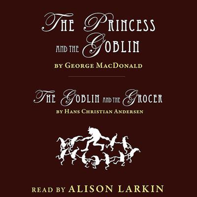 <i></i>The Princess and the Goblin and The Goblin and the Grocer<i></i> by George MacDonald audiobook