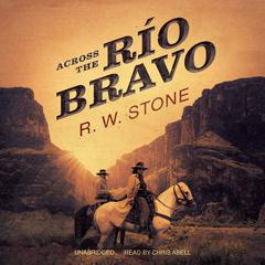 Across the Río Bravo by R. W. Stone audiobook