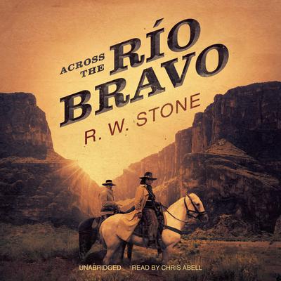 Across the Río Bravo by R. W. Stone audiobook