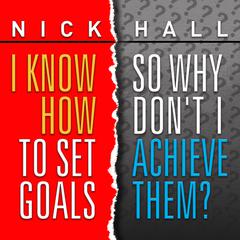 I Know How to Set Goals, So Why Don't I Achieve Them? by Nick Hall audiobook