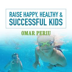 Raise Happy, Healthy & Successful Kids by Omar Periu audiobook