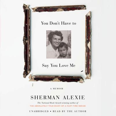 You Don't Have to Say You Love Me by Sherman Alexie audiobook