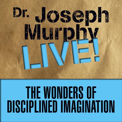 The Wonders of Disciplined Imagination by Joseph Murphy audiobook