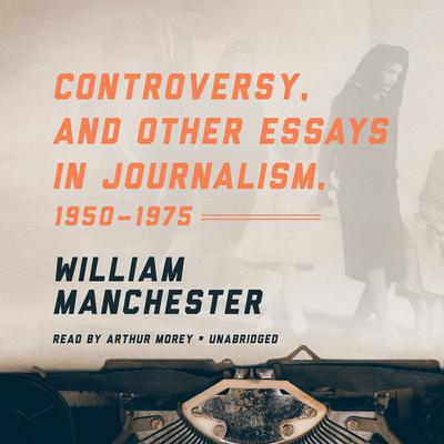 Controversy, and Other Essays in Journalism, 1950–1975 by William Manchester audiobook