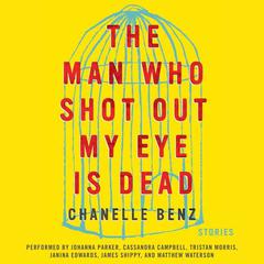 The Man Who Shot Out My Eye Is Dead by Chanelle Benz audiobook