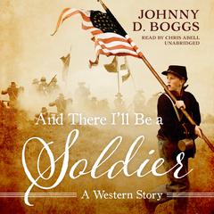 And There I’ll Be a Soldier by Johnny D. Boggs audiobook