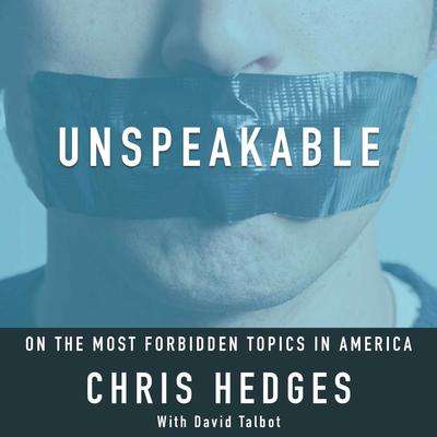 Unspeakable: Chris Hedges on the most Forbidden Topics in America by Chris Hedges audiobook