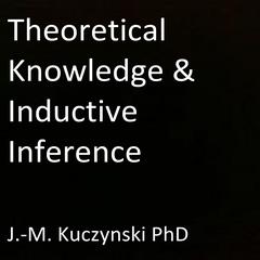 Theoretical Knowledge and Inductive Inference  by John-Michael Kuczynski audiobook