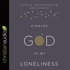 Finding God in My Loneliness by Lydia Brownback audiobook
