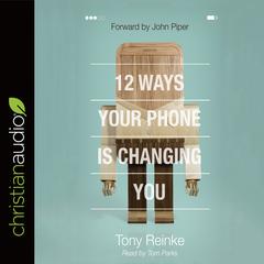 12 Ways Your Phone Is Changing You by Tony Reinke audiobook