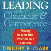 Leading with Character and Competence by  Timothy R. Clark audiobook