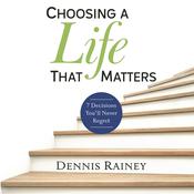 Choosing a Life That Matters by  Dennis Rainey audiobook