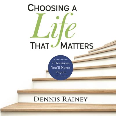 Choosing a Life That Matters by Dennis Rainey audiobook