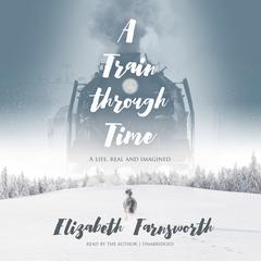 A Train through Time by Elizabeth Farnsworth audiobook