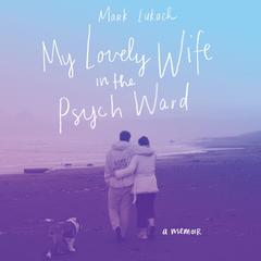 My Lovely Wife in the Psych Ward by Mark Lukach audiobook