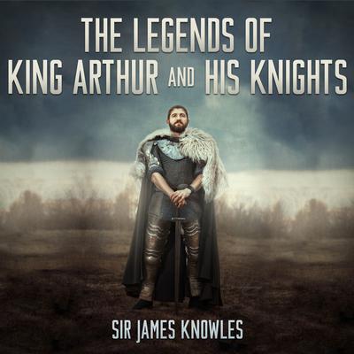 The Legends of King Arthur and His Knights by James Knowles audiobook