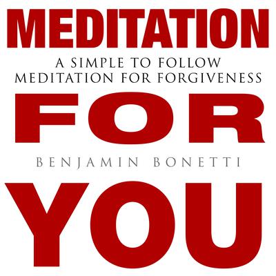 Meditation for You - A Simple To Follow Meditation For Forgiveness by Benjamin  Bonetti audiobook