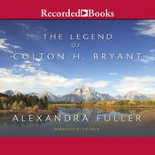 The Legend of Colton H. Bryant by  Alexandra Fuller audiobook