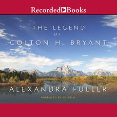 The Legend of Colton H. Bryant by Alexandra Fuller audiobook