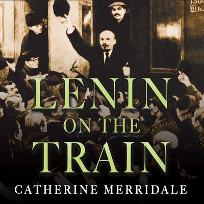 Lenin on the Train by Catherine Merridale audiobook