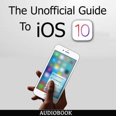 The Unofficial Guide To iOS 10 by My Ebook Publishing House audiobook