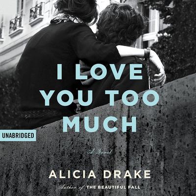 I Love You Too Much by Alicia Drake audiobook