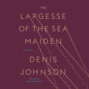 The Largesse of the Sea Maiden by  Denis Johnson audiobook