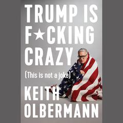 Trump is F*cking Crazy by Keith Olbermann audiobook