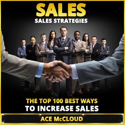 Sales: Sales Strategies: The Top 100 Best Ways To Increase Sales by Ace McCloud audiobook
