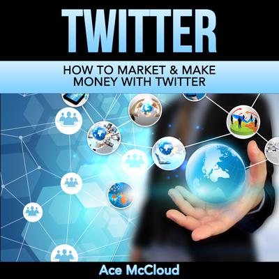 Twitter: How To Market & Make Money With Twitter by Ace McCloud audiobook